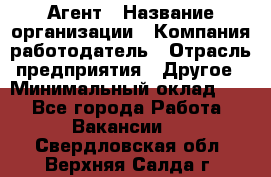 Агент › Название организации ­ Компания-работодатель › Отрасль предприятия ­ Другое › Минимальный оклад ­ 1 - Все города Работа » Вакансии   . Свердловская обл.,Верхняя Салда г.